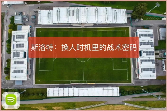 斯洛特：换人时机里的战术密码