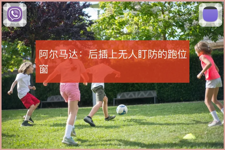 阿尔马达：后插上无人盯防的跑位窗