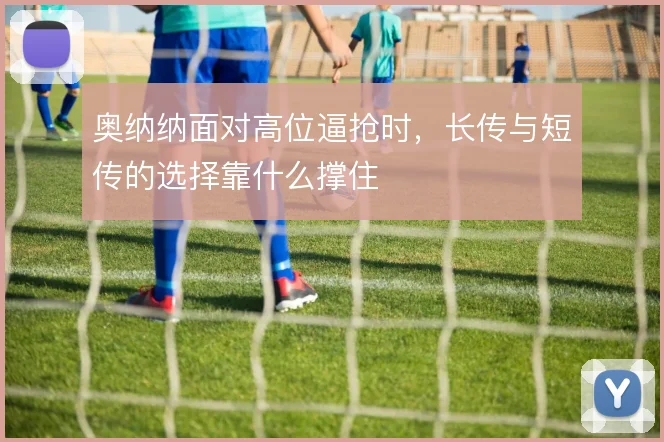奥纳纳面对高位逼抢时,长传与短传的选择靠什么撑住