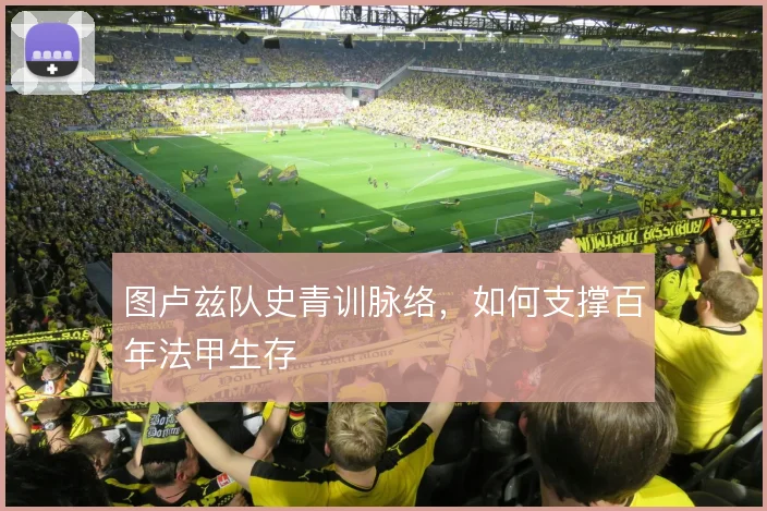 图卢兹队史青训脉络,如何支撑百年法甲生存