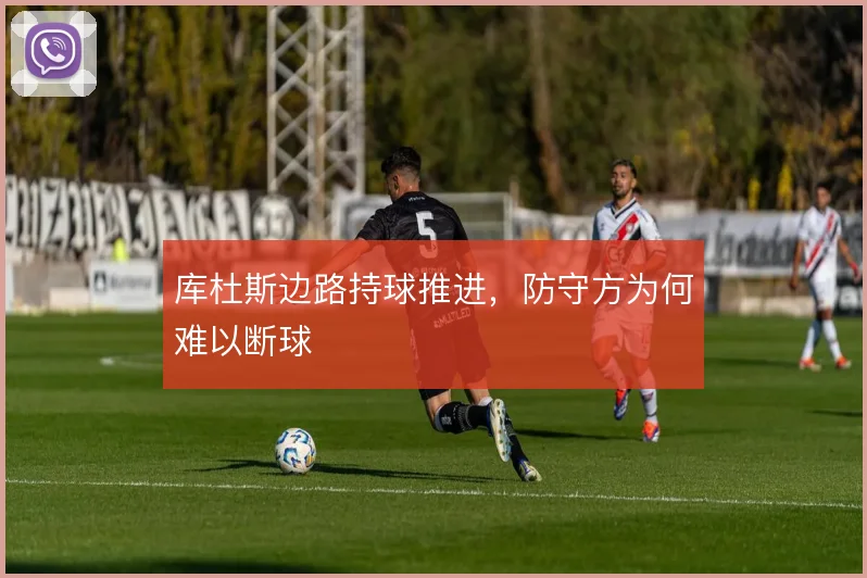 库杜斯边路持球推进，防守方为何难以断球